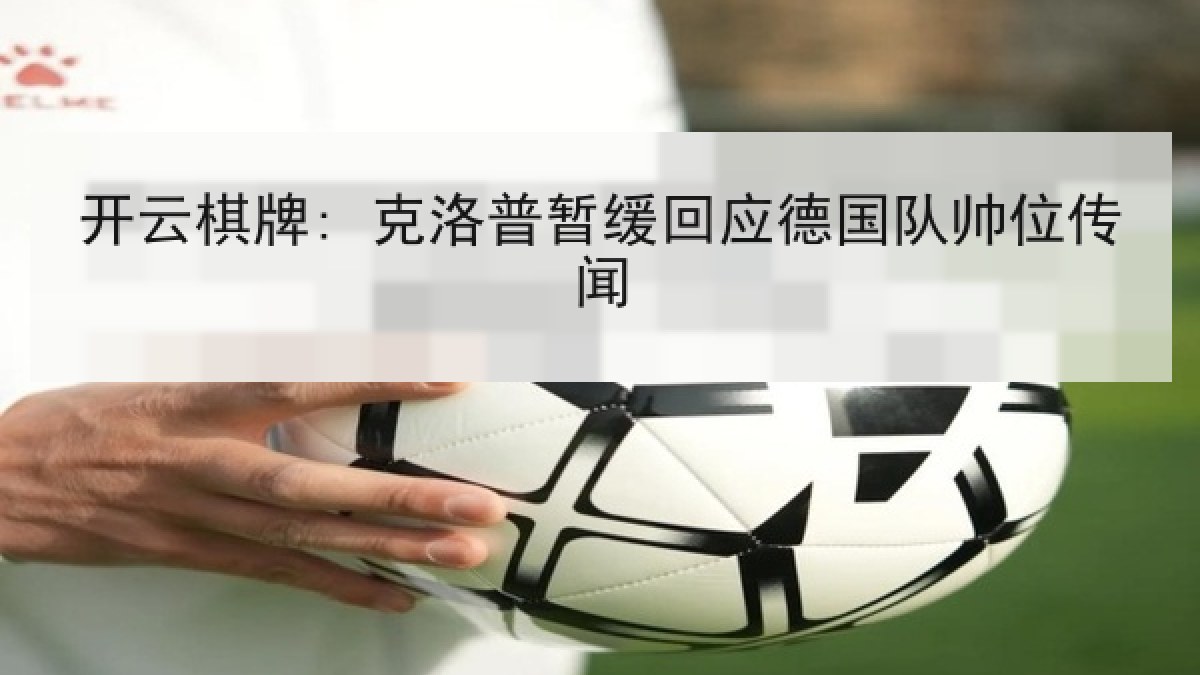开云棋牌: 克洛普暂缓回应德国队帅位传闻 开云棋牌: 克洛普暂缓回应德国队帅位传闻