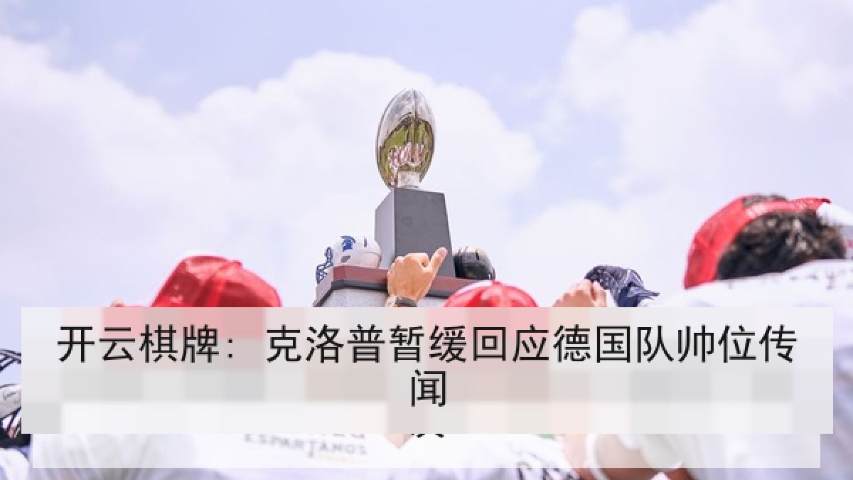 开云棋牌: 克洛普暂缓回应德国队帅位传闻