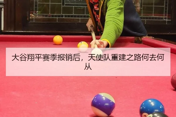 大谷翔平赛季报销后，天使队重建之路何去何从
