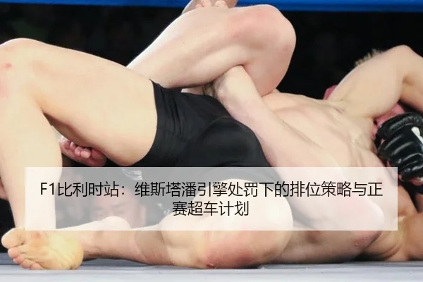 F1比利时站：维斯塔潘引擎处罚下的排位策略与正赛超车计划