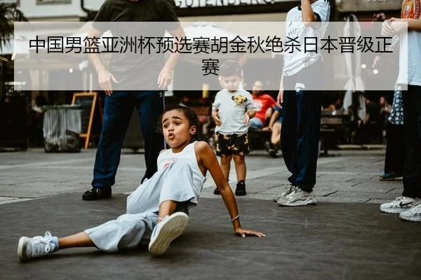 中国男篮亚洲杯预选赛胡金秋绝杀日本晋级正赛