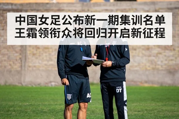 中国女足公布新一期集训名单王霜领衔众将回归开启新征程