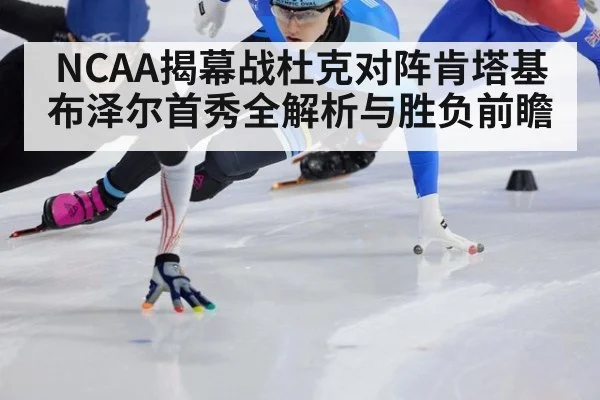 NCAA揭幕战杜克对阵肯塔基 布泽尔首秀全解析与胜负前瞻